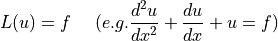 L(u) = f \ \ \ \ ( e.g. \dfrac{d^2 u}{dx^2} + \dfrac{du}{dx} + u = f )