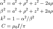 \alpha^2 &= a^2 + \rho^2 + z^2 - 2 a \rho \\
\beta^2  &= a^2 + \rho^2 + z^2 + 2 a \rho \\
k^2      &= 1 - \alpha^2 / \beta^2 \\
C        &= \mu_0 I / \pi