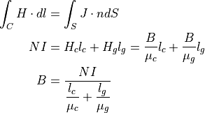 \int_C H \cdot dl &= \int_S J \cdot n dS \\
NI &= H_c l_c + H_g l_g = \dfrac{B}{\mu_c} l_c + \dfrac{B}{\mu_g} l_g \\
B  &= \dfrac{ NI }{ \dfrac{l_c}{\mu_c} + \dfrac{l_g}{\mu_g} }