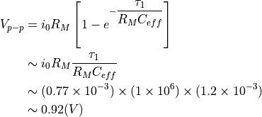 V_{p-p} &= i_0 R_M  \left[ 1 - e^{ - \dfrac{\tau_1} {R_M C_{eff}} } \right] \\
& \sim i_0 R_M  \dfrac{\tau_1} {R_M C_{eff}} \\
& \sim ( 0.77 \times 10^{-3} ) \times  ( 1 \times 10^6 ) \times (1.2 \times 10^{-3}) \\
& \sim 0.92 (V)