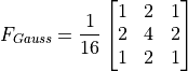 F_{Gauss} = \dfrac{1}{16} \begin{bmatrix} 1 & 2 & 1 \\ 2 & 4 & 2 \\ 1 & 2 & 1 \end{bmatrix}