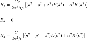 B_\rho   &= \dfrac{ C z }{ 2 \alpha^2 \beta \rho  } \left[ ( a^2 + \rho^2 + z^2 ) E(k^2) - \alpha^2 K (k^2) \right] \\
\\
B_\theta &= 0 \\
\\
B_z      &= \dfrac{ C   }{ 2 \alpha^2 \beta       } \left[ ( a^2 - \rho^2 - z^2 ) E(k^2) + \alpha^2 K (k^2) \right]