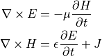 \nabla \times E         &= - \mu      \dfrac{ \partial H }{ \partial t } \\
\nabla \times H         &=   \epsilon \dfrac{ \partial E }{ \partial t } + J