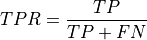 TPR = \dfrac{ TP }{ TP + FN }