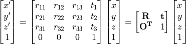 \begin{bmatrix} x^{\prime} \\ y^{\prime} \\ z^{\prime} \\ 1 \end{bmatrix} =
\begin{bmatrix}
r_{11} & r_{12} & r_{13} & t_1 \\ r_{21} & r_{22} & r_{23} & t_2 \\ r_{31} & r_{32} & r_{33} & t_3 \\ 0 & 0 & 0 & 1
\end{bmatrix}
\begin{bmatrix} x \\ y \\ z \\  1 \end{bmatrix}
=
\begin{bmatrix} \bf{R} & \bf{t} \\ \bf{O}^T & 1 \end{bmatrix}
\begin{bmatrix} x \\ y \\ z \\  1 \end{bmatrix}