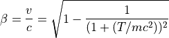 \beta = \dfrac{v}{c} = \sqrt{ 1 - \dfrac{1}{ ( 1 + ( T / mc^2 ) )^2 } }