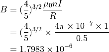 B &= ( \dfrac{4}{5} )^{3/2} \dfrac{ \mu_0 n I }{ R } \\
&=   ( \dfrac{4}{5} )^{3/2} \times \dfrac{ 4 \pi \times 10^{-7} \times 1 }{ 0.5 } \\
&=   1.7983 \times 10^{-6}