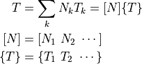 T        &= \sum_k N_k T_k = [N] \{ T \} \\
[N]      &= [ N_1 \ N_2 \ \cdots ] \\
\{ T \}  &= \{ T_1 \  T_2 \ \cdots \}