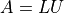 A = LU