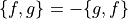 \{f,g\} = - \{g,f\}