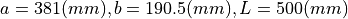 a = 381 (mm), b = 190.5 (mm), L = 500 (mm)