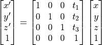 \begin{bmatrix} x^{\prime} \\ y^{\prime} \\ z^{\prime} \\ 1 \end{bmatrix} =
\begin{bmatrix}
1 & 0 & 0 & t_1 \\ 0 & 1 & 0 & t_2 \\ 0 & 0 & 1 & t_3 \\ 0 & 0 & 0 & 1
\end{bmatrix}
\begin{bmatrix} x \\ y \\ z \\  1 \end{bmatrix}