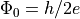 \Phi_0 = h / 2e