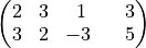 \begin{pmatrix}
2 & 3 & \ 1 &  & 3\\
3 & 2 &  -3 &  & 5
\end{pmatrix}