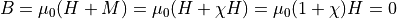 B = \mu_0 ( H + M ) = \mu_0 ( H + \chi H ) = \mu_0 ( 1 + \chi ) H = 0