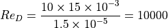 Re_D = \dfrac{ 10 \times 15 \times 10^{-3} }{ 1.5 \times 10^{-5} } = 10000