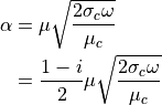 \alpha &= \mu \sqrt{ \dfrac{ 2 \sigma_c \omega }{ \mu_c } } \\
&= \dfrac{ 1 - i }{2} \mu \sqrt{ \dfrac{ 2 \sigma_c \omega }{ \mu_c } }