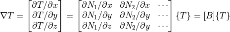 \nabla T =
\begin{bmatrix}
\partial T / \partial x \\
\partial T / \partial y \\
\partial T / \partial z \\
\end{bmatrix}
=
\begin{bmatrix}
\partial N_1 / \partial x & \partial N_2 / \partial x & \cdots \\
\partial N_1 / \partial y & \partial N_2 / \partial y & \cdots \\
\partial N_1 / \partial z & \partial N_2 / \partial y & \cdots \\
\end{bmatrix}
\{ T \}
= [B] \{ T \}