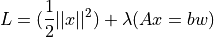 L = ( \dfrac{1}{2} ||x||^2 ) + \lambda ( Ax = bw )