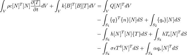 \int_V \rho c  [N]^T [N] \dfrac{ \partial [T] }{ \partial t } dV + \int_V k [B]^T [B] [T] dV
&= \int_V Q [N]^T dV \\
&- \int_{S_1} \{ q \}^T \{ n \} [N] dS + \int_{S_2} \{ q_s \} [N] dS \\
&- \int_{S_3} h [N]^T [N] \{ T \} dS   + \int_{S_3} h T_e [N]^T dS \\
&- \int_{S_4} \sigma \epsilon T^4 [N]^T dS + \int_{S_4} \alpha q_r [N]^T dS