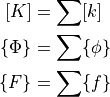 [K]        &= \sum     [k]    \\
\{ \Phi \} &= \sum \{ \phi \} \\
\{ F \}    &= \sum \{ f    \}