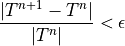 \dfrac{ | T^{n+1} - T^{n} | }{ | T^{n} | } < \epsilon