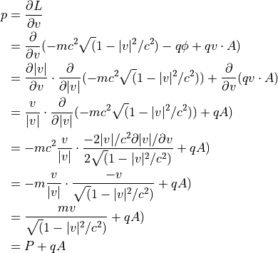 p &= \dfrac{\partial L}{ \partial v } \\
&= \dfrac{\partial }{ \partial v } ( - mc^2 \sqrt( 1 - |v|^2 / c^2 ) - q \phi + q v \cdot A ) \\
&= \dfrac{\partial |v| }{ \partial v } \cdot \dfrac{\partial }{ \partial |v| } ( - mc^2 \sqrt( 1 - |v|^2 / c^2 ) ) + \dfrac{\partial }{ \partial v } ( q v \cdot A ) \\
&= \dfrac{ v }{ |v| } \cdot \dfrac{\partial }{ \partial |v| } ( - mc^2 \sqrt( 1 - |v|^2 / c^2 ) ) + qA ) \\
&= - mc^2 \dfrac{ v }{ |v| } \cdot \dfrac{ - 2|v|/c^2  \partial |v| / \partial v }{ 2 \sqrt( 1 - |v|^2 / c^2 ) } + qA ) \\
&= - m \dfrac{ v }{ |v| } \cdot \dfrac{ - v }{ \sqrt( 1 - |v|^2 / c^2 ) } + qA ) \\
&=     \dfrac{ m v }{ \sqrt( 1 - |v|^2 / c^2 ) } + qA ) \\
&= P + qA