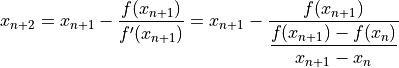 x_{n+2} = x_{n+1} - \dfrac{ f( x_{n+1} ) }{ f^{\prime}( x_{n+1} ) }
= x_{n+1} - \dfrac{ f( x_{n+1} ) }{ \dfrac{ f( x_{n+1} ) - f( x_n ) }{ x_{n+1} - x_n } }