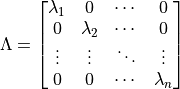 \Lambda =
\begin{bmatrix}
\lambda_1 & 0   & \cdots & 0      \\
0 & \lambda_2   & \cdots & 0      \\
\vdots & \vdots & \ddots & \vdots \\
0 & 0           & \cdots & \lambda_n
\end{bmatrix}