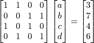 \begin{bmatrix}
1 & 1 & 0 & 0 \\
0 & 0 & 1 & 1 \\
1 & 0 & 1 & 0 \\
0 & 1 & 0 & 1
\end{bmatrix}
\begin{bmatrix}
a \\ b \\ c \\ d
\end{bmatrix}
=
\begin{bmatrix}
3 \\ 7 \\ 4 \\ 6
\end{bmatrix}