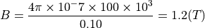 B = \dfrac{ 4 \pi \times 10^-7 \times 100 \times 10^3 }{ 0.10 } = 1.2 (T)