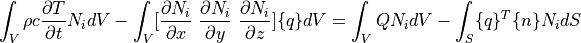 \int_V \rho c \dfrac{ \partial T }{ \partial t } N_i dV
- \int_V [ \dfrac{\partial N_i}{\partial x} \ \dfrac{\partial N_i}{\partial y} \ \dfrac{\partial N_i}{\partial z} ] \{ q \} dV = \int_V Q N_i dV - \int_S \{ q \}^T \{ n \} N_i dS