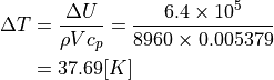 \Delta T &= \dfrac{ \Delta U }{ \rho V c_p } = \dfrac{ 6.4 \times 10^5 }{ 8960 \times 0.005 379 } \\
&= 37.69 [K]