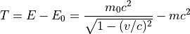 T = E - E_0 = \frac{ m_0 c^2 }{ \sqrt{ 1 - ( v / c )^2 } } - mc^2