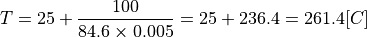 T = 25 + \dfrac{ 100 }{ 84.6 \times 0.005 } = 25 + 236.4 = 261.4 [C]